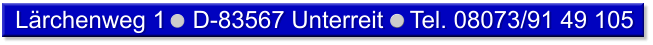 Lärchenweg 1    D-83567 Unterreit    Tel. 08073/91 49 105